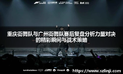 重庆街舞队与广州街舞队赛后复盘分析力量对决的精彩瞬间与战术策略