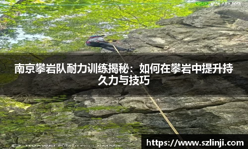 南京攀岩队耐力训练揭秘:如何在攀岩中提升持久力与技巧