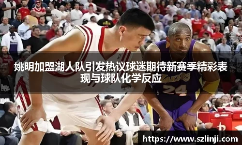 姚明加盟湖人队引发热议球迷期待新赛季精彩表现与球队化学反应