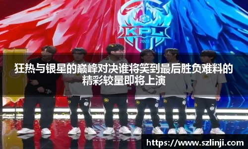 狂热与银星的巅峰对决谁将笑到最后胜负难料的精彩较量即将上演